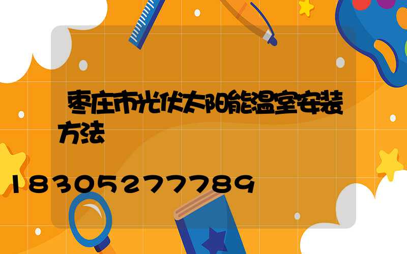枣庄市光伏太阳能温室安装方法