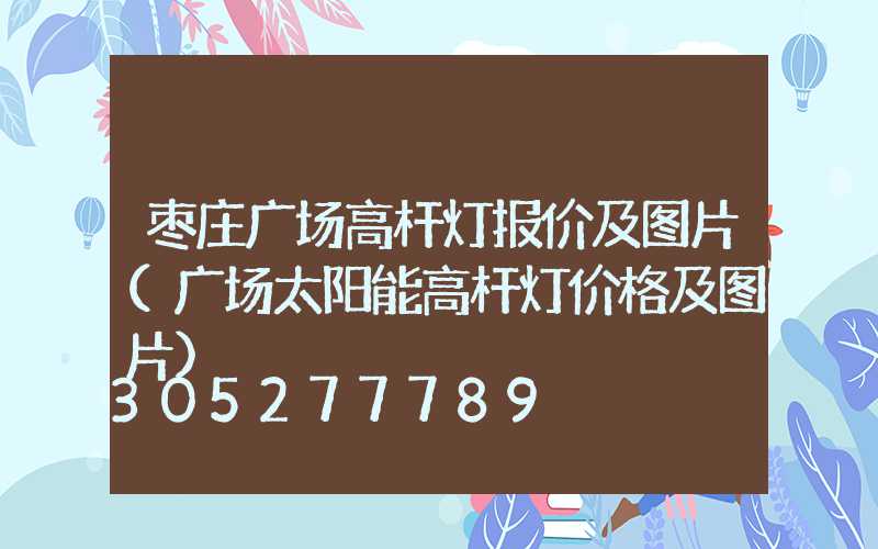 枣庄广场高杆灯报价及图片(广场太阳能高杆灯价格及图片)