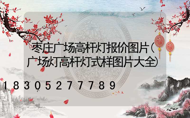 枣庄广场高杆灯报价图片(广场灯高杆灯式样图片大全)