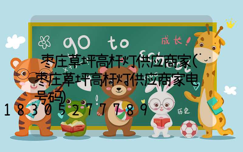枣庄草坪高杆灯供应商家(枣庄草坪高杆灯供应商家电话号码)