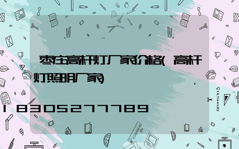 枣庄高杆灯厂家价格(高杆灯照明厂家)
