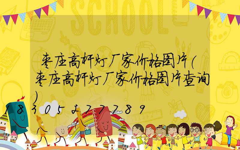 枣庄高杆灯厂家价格图片(枣庄高杆灯厂家价格图片查询)