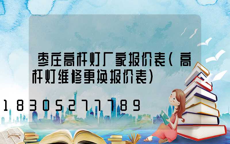 枣庄高杆灯厂家报价表(高杆灯维修更换报价表)
