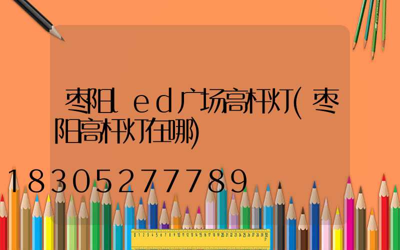 枣阳led广场高杆灯(枣阳高杆灯在哪)