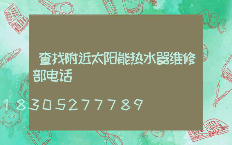查找附近太阳能热水器维修部电话