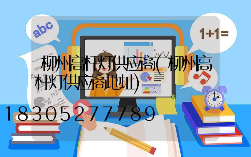 柳州高杆灯供应商(柳州高杆灯供应商地址)