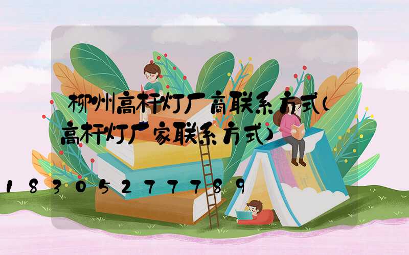 柳州高杆灯厂商联系方式(高杆灯厂家联系方式)