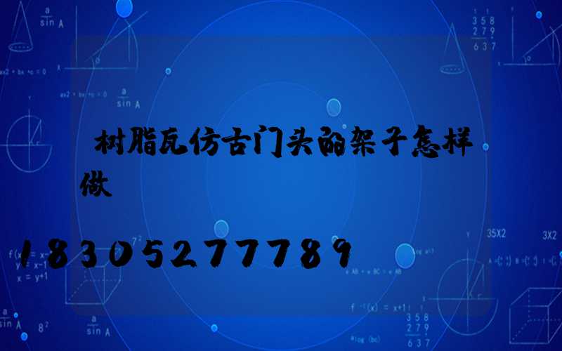 树脂瓦仿古门头的架子怎样做