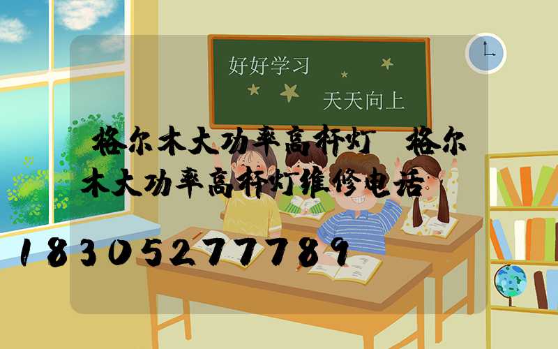 格尔木大功率高杆灯(格尔木大功率高杆灯维修电话)