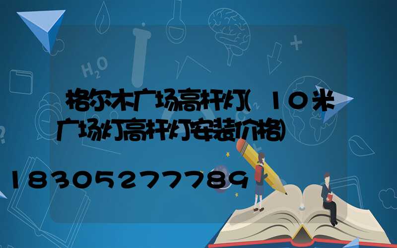 格尔木广场高杆灯(10米广场灯高杆灯安装价格)
