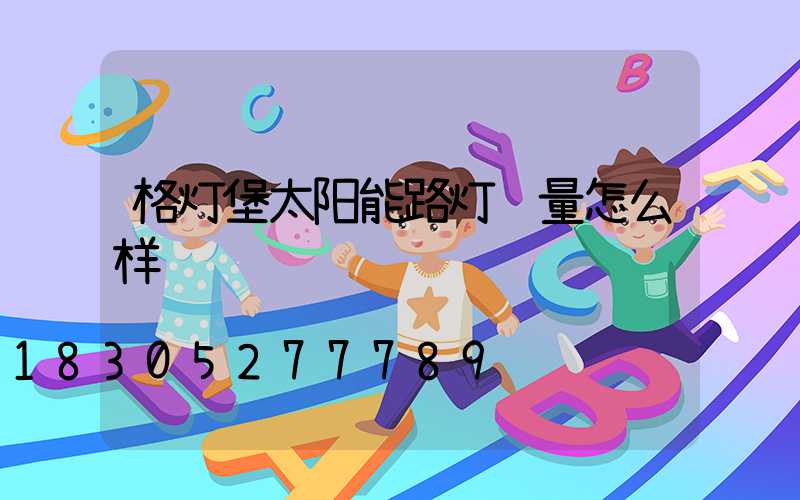 格灯堡太阳能路灯质量怎么样