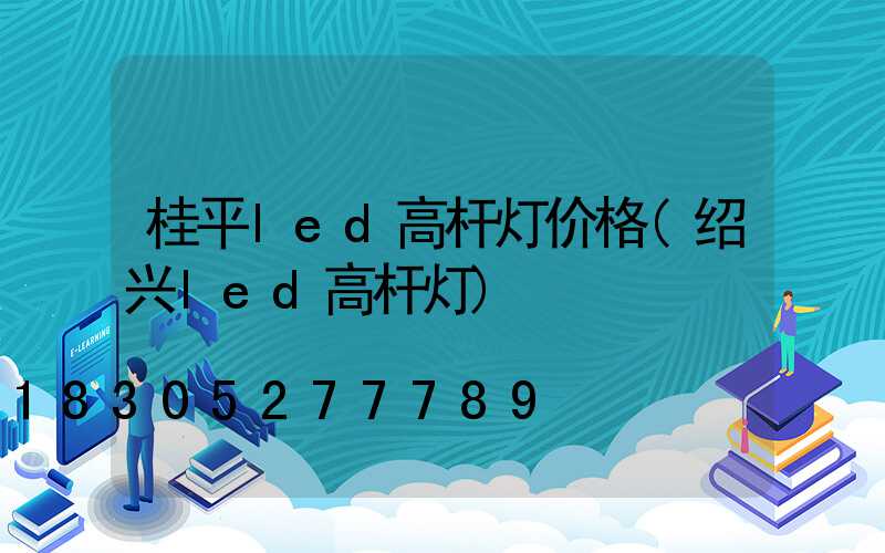 桂平led高杆灯价格(绍兴led高杆灯)