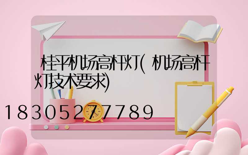 桂平机场高杆灯(机场高杆灯技术要求)