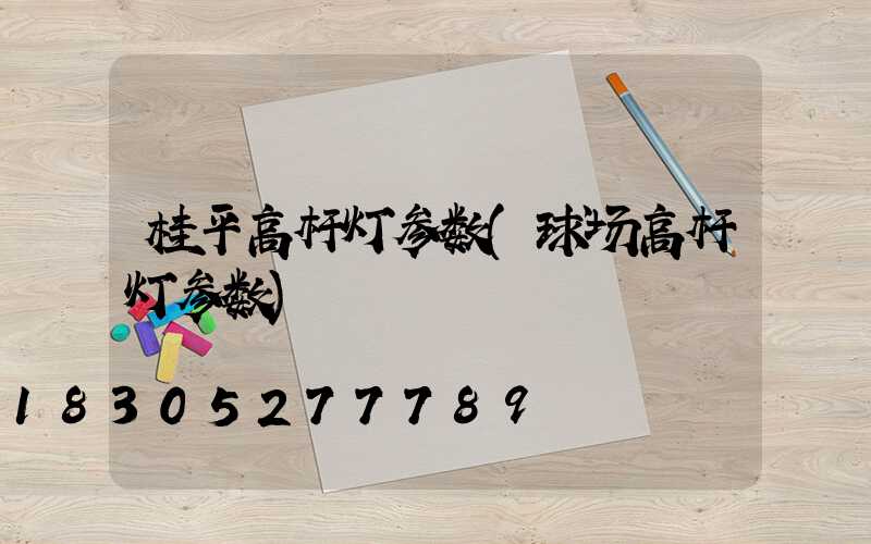 桂平高杆灯参数(球场高杆灯参数)