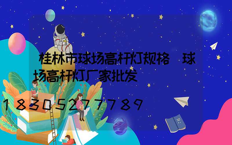 桂林市球场高杆灯规格(球场高杆灯厂家批发)