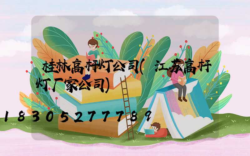桂林高杆灯公司(江苏高杆灯厂家公司)