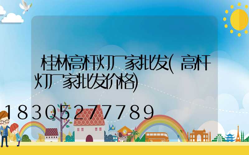 桂林高杆灯厂家批发(高杆灯厂家批发价格)