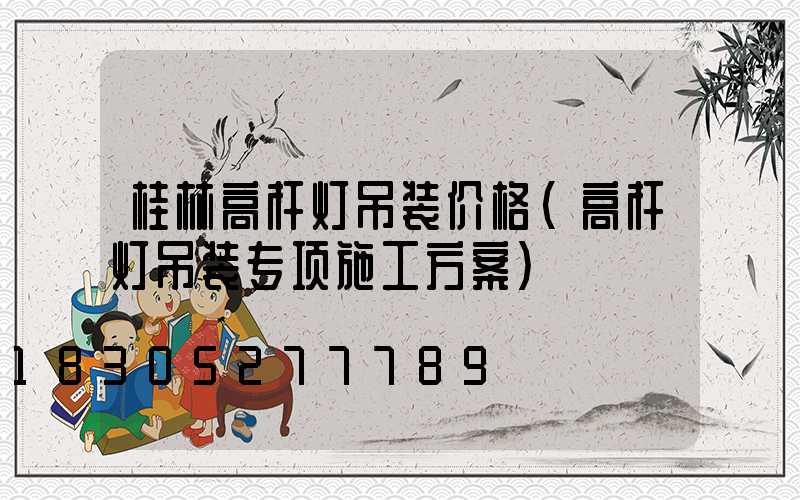 桂林高杆灯吊装价格(高杆灯吊装专项施工方案)