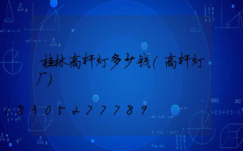 桂林高杆灯多少钱(高杆灯厂)