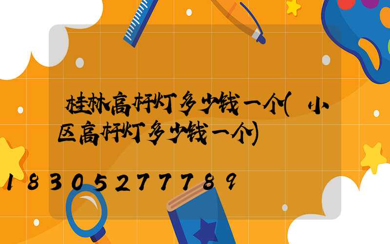 桂林高杆灯多少钱一个(小区高杆灯多少钱一个)