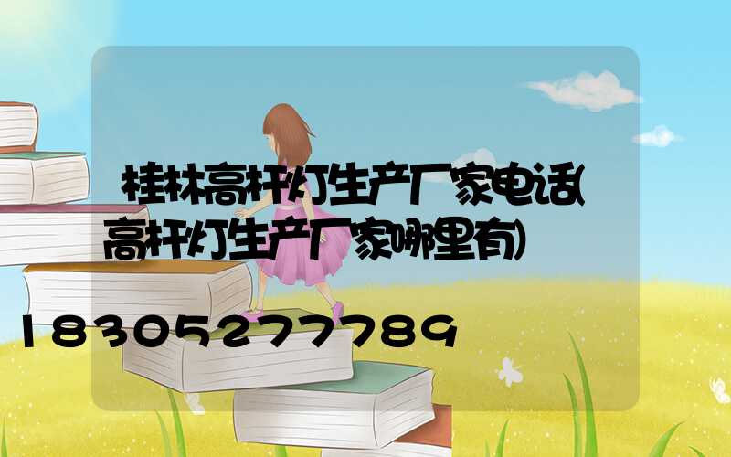 桂林高杆灯生产厂家电话(高杆灯生产厂家哪里有)