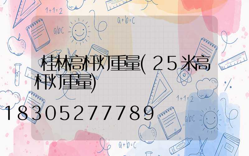 桂林高杆灯重量(25米高杆灯重量)
