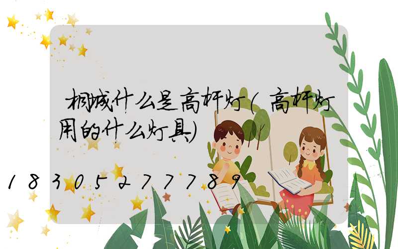 桐城什么是高杆灯(高杆灯用的什么灯具)