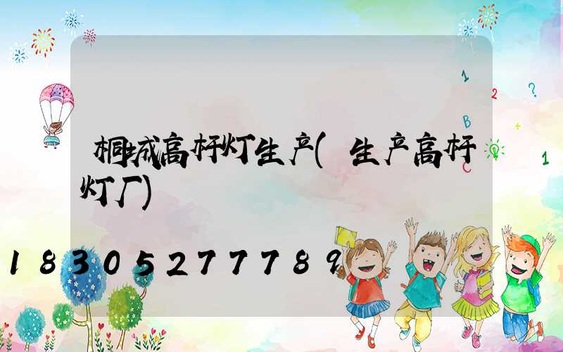 桐城高杆灯生产(生产高杆灯厂)