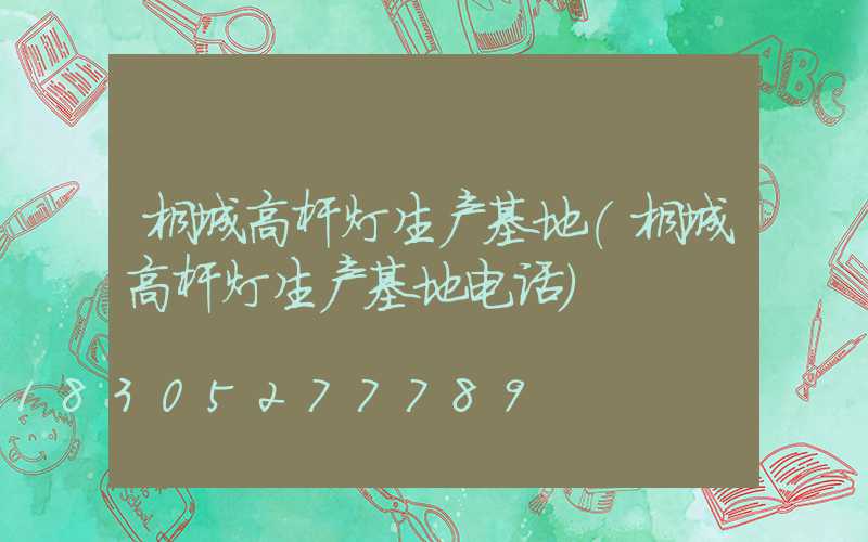 桐城高杆灯生产基地(桐城高杆灯生产基地电话)