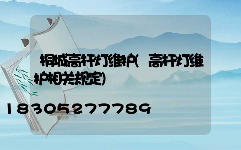 桐城高杆灯维护(高杆灯维护相关规定)