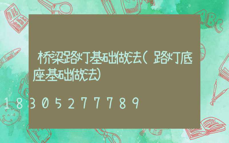 桥梁路灯基础做法(路灯底座基础做法)