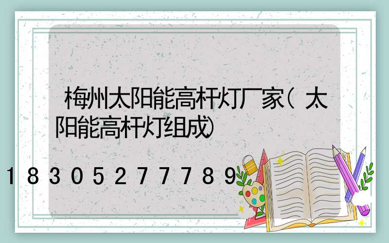 梅州太阳能高杆灯厂家(太阳能高杆灯组成)
