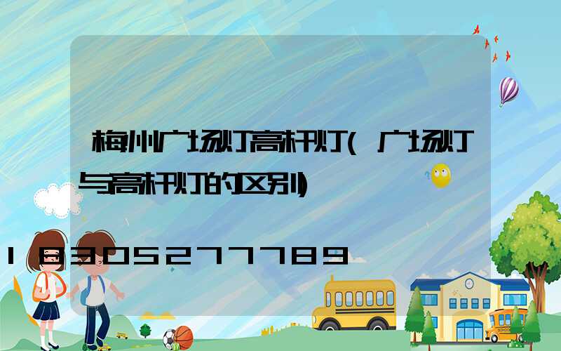 梅州广场灯高杆灯(广场灯与高杆灯的区别)