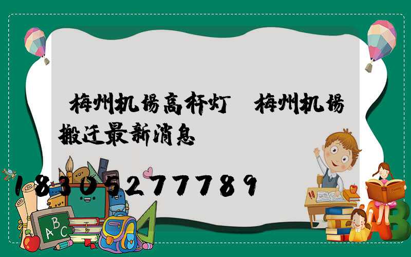 梅州机场高杆灯(梅州机场搬迁最新消息)