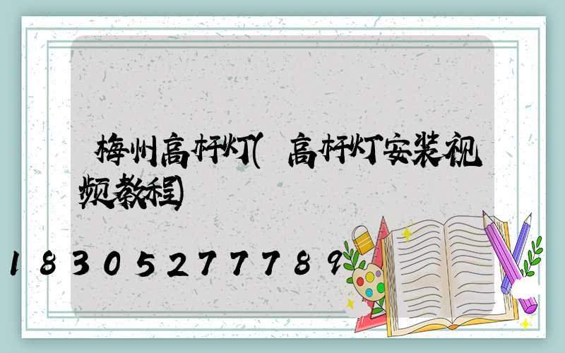 梅州高杆灯(高杆灯安装视频教程)