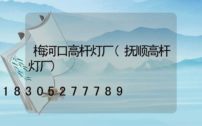 梅河口高杆灯厂(抚顺高杆灯厂)