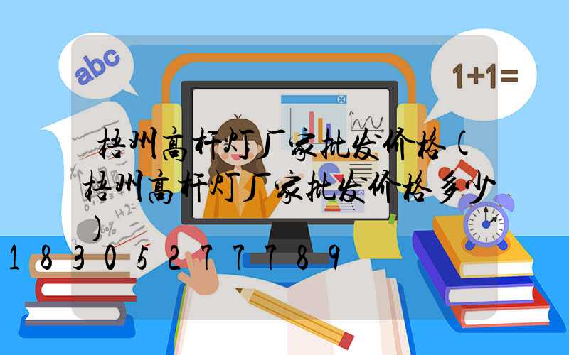 梧州高杆灯厂家批发价格(梧州高杆灯厂家批发价格多少)