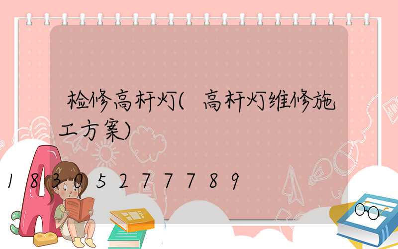 检修高杆灯(高杆灯维修施工方案)