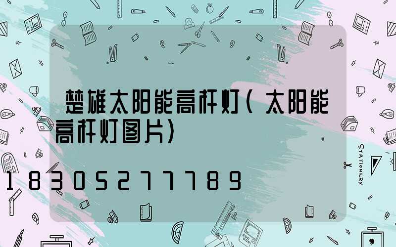 楚雄太阳能高杆灯(太阳能高杆灯图片)