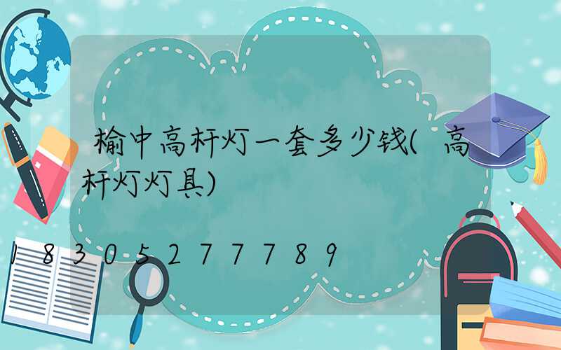 榆中高杆灯一套多少钱(高杆灯灯具)