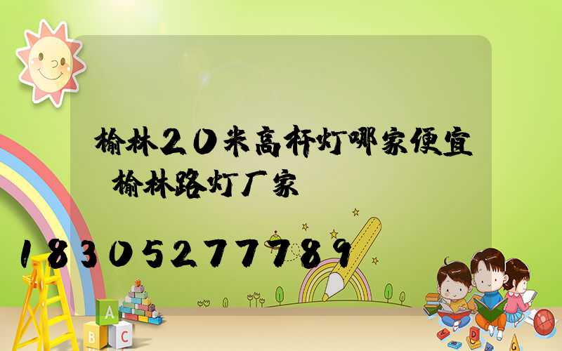 榆林20米高杆灯哪家便宜(榆林路灯厂家)