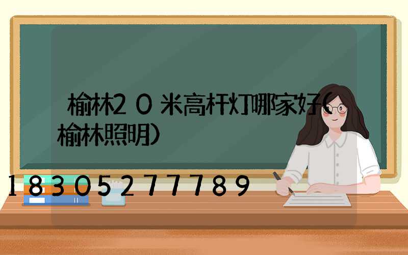 榆林20米高杆灯哪家好(榆林照明)