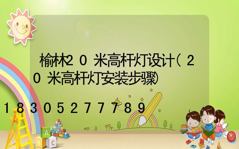 榆林20米高杆灯设计(20米高杆灯安装步骤)
