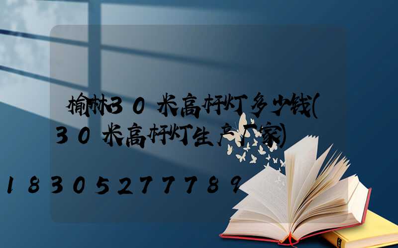 榆林30米高杆灯多少钱(30米高杆灯生产厂家)