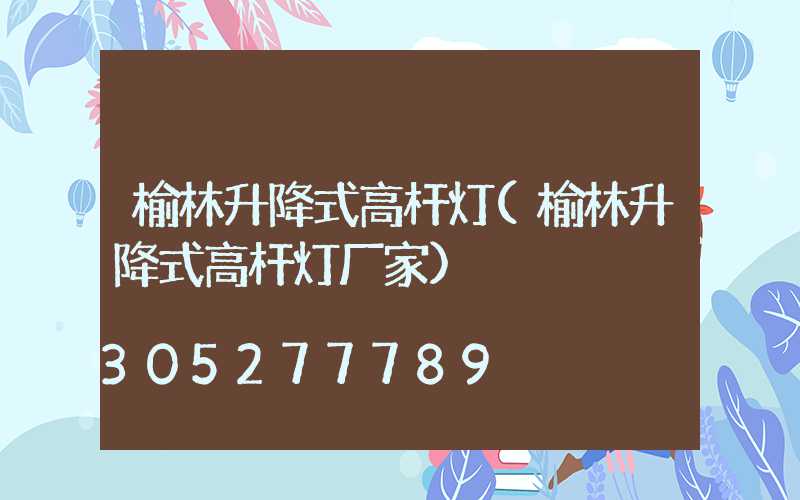 榆林升降式高杆灯(榆林升降式高杆灯厂家)