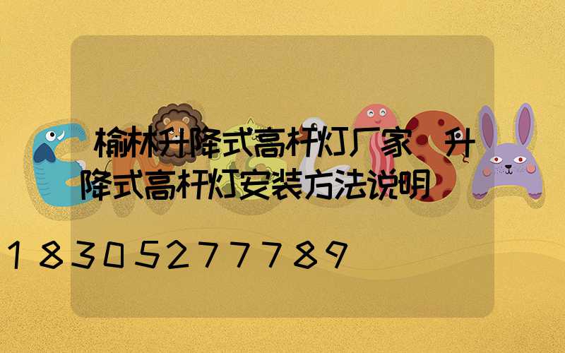 榆林升降式高杆灯厂家(升降式高杆灯安装方法说明)