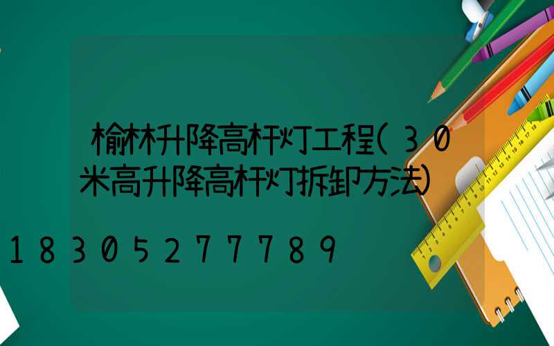 榆林升降高杆灯工程(30米高升降高杆灯拆卸方法)