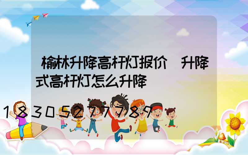 榆林升降高杆灯报价(升降式高杆灯怎么升降)