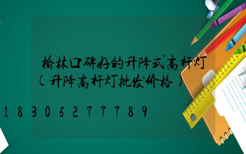 榆林口碑好的升降式高杆灯(升降高杆灯批发价格)