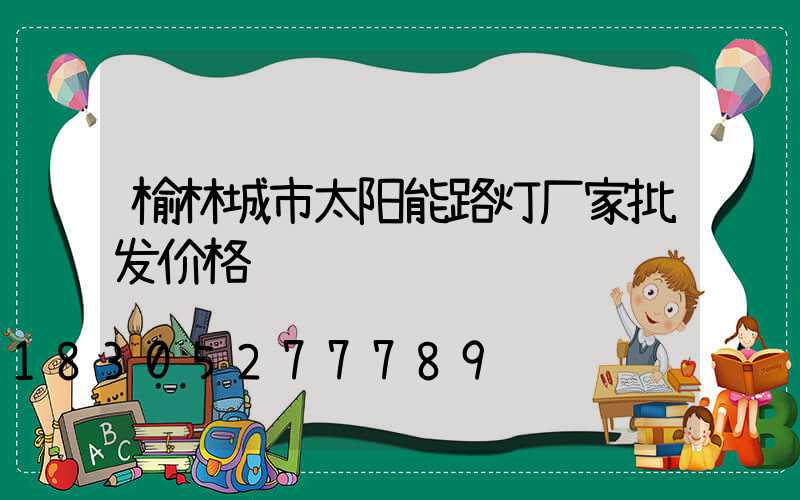 榆林城市太阳能路灯厂家批发价格